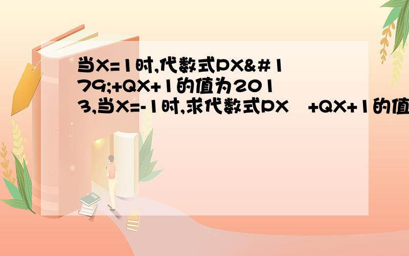 当X=1时,代数式PX³+QX+1的值为2013,当X=-1时,求代数式PX³+QX+1的值.会及时采纳并给满答的..