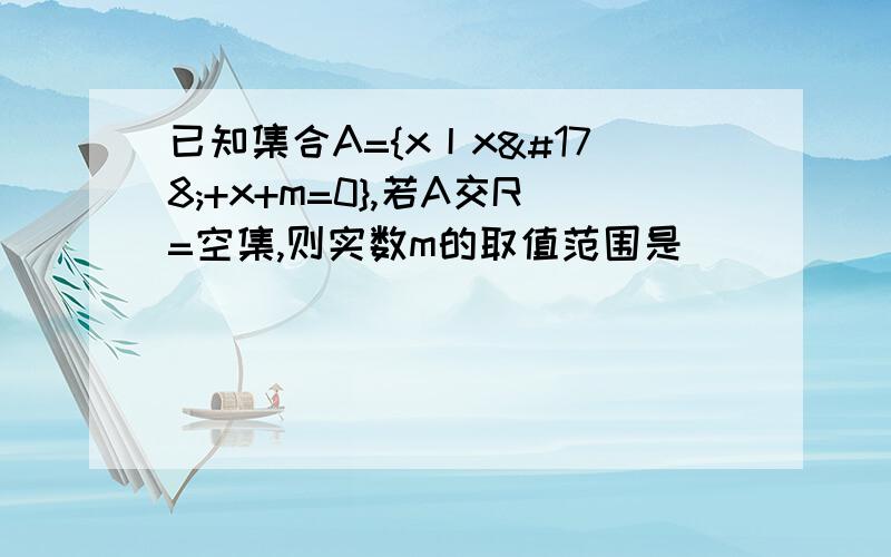 已知集合A={x丨x²+x+m=0},若A交R=空集,则实数m的取值范围是