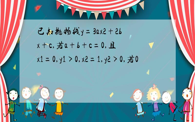 已知抛物线y=3ax2+2bx+c,若a+b+c=0,且x1=0,y1>0,x2=1,y2>0,若0