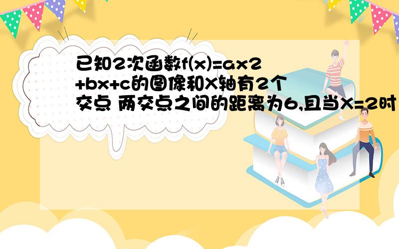 已知2次函数f(x)=ax2+bx+c的图像和X轴有2个交点 两交点之间的距离为6,且当X=2时 函数f(x)有最小值-9求a.b,c的值如果f(x)不大于7,求对应x的取值范围