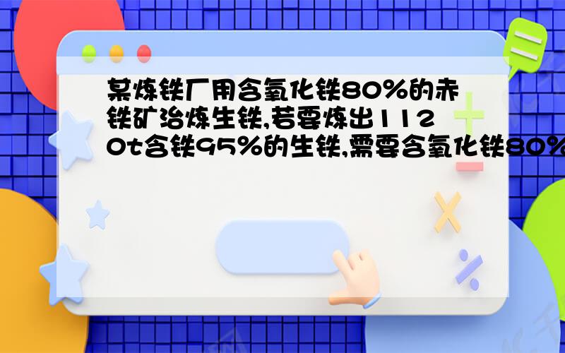 某炼铁厂用含氧化铁80％的赤铁矿治炼生铁,若要炼出1120t含铁95％的生铁,需要含氧化铁80％的赤铁矿多少吨?