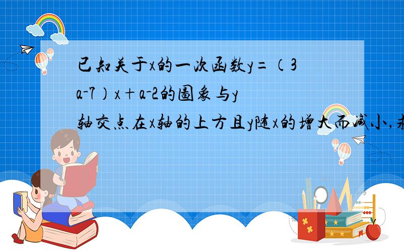 已知关于x的一次函数y=（3a-7）x+a-2的图象与y轴交点在x轴的上方且y随x的增大而减小,求a的取直范围.