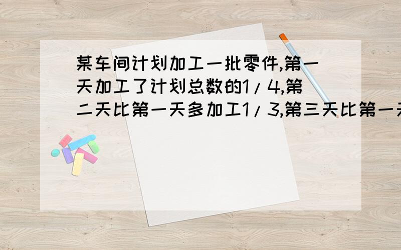 某车间计划加工一批零件,第一天加工了计划总数的1/4,第二天比第一天多加工1/3,第三天比第一天少加工1/3,这时还剩150个没做,计划生产多少个?