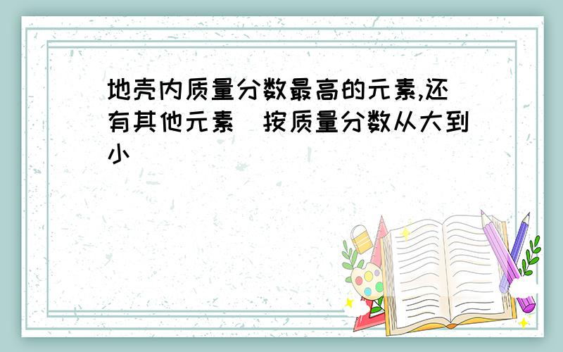 地壳内质量分数最高的元素,还有其他元素（按质量分数从大到小）