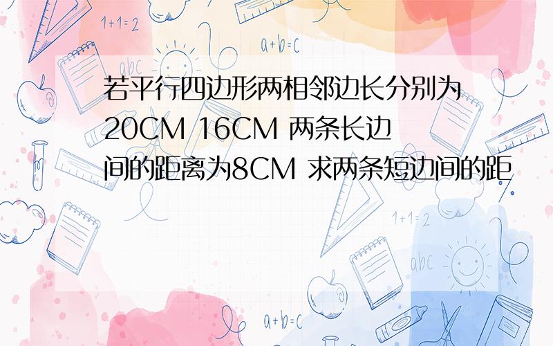 若平行四边形两相邻边长分别为20CM 16CM 两条长边间的距离为8CM 求两条短边间的距