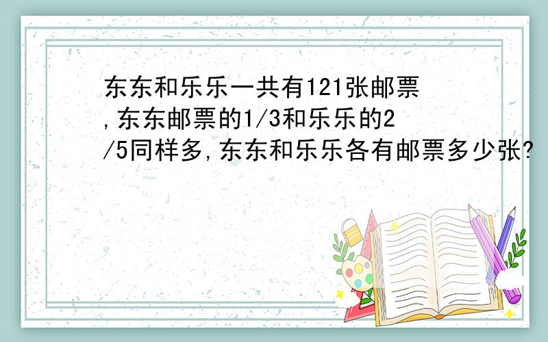 东东和乐乐一共有121张邮票,东东邮票的1/3和乐乐的2/5同样多,东东和乐乐各有邮票多少张?