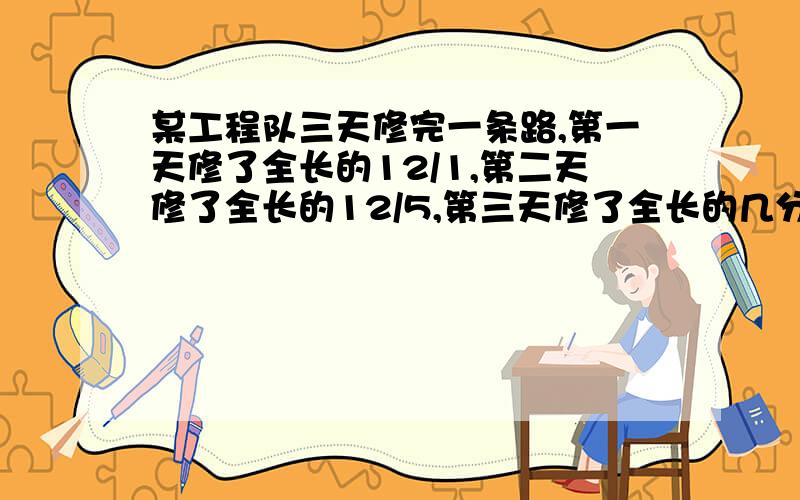 某工程队三天修完一条路,第一天修了全长的12/1,第二天修了全长的12/5,第三天修了全长的几分之几?