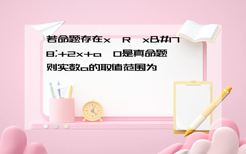 若命题存在x∈R,x²+2x+a＜0是真命题,则实数a的取值范围为