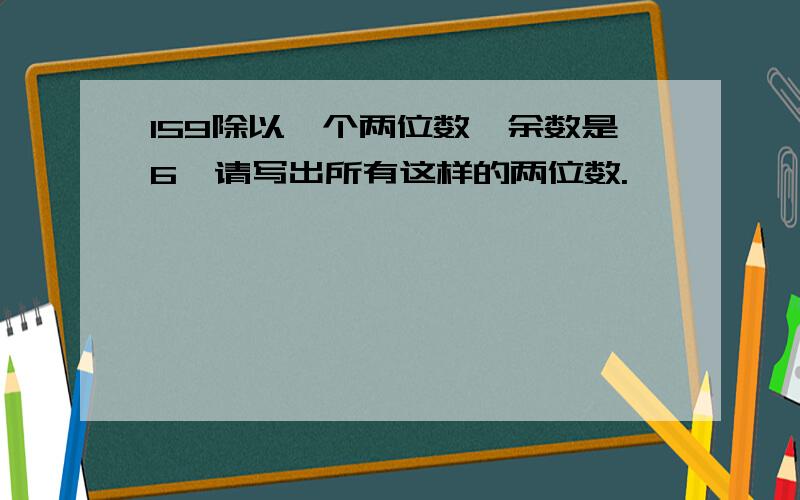 159除以一个两位数,余数是6,请写出所有这样的两位数.