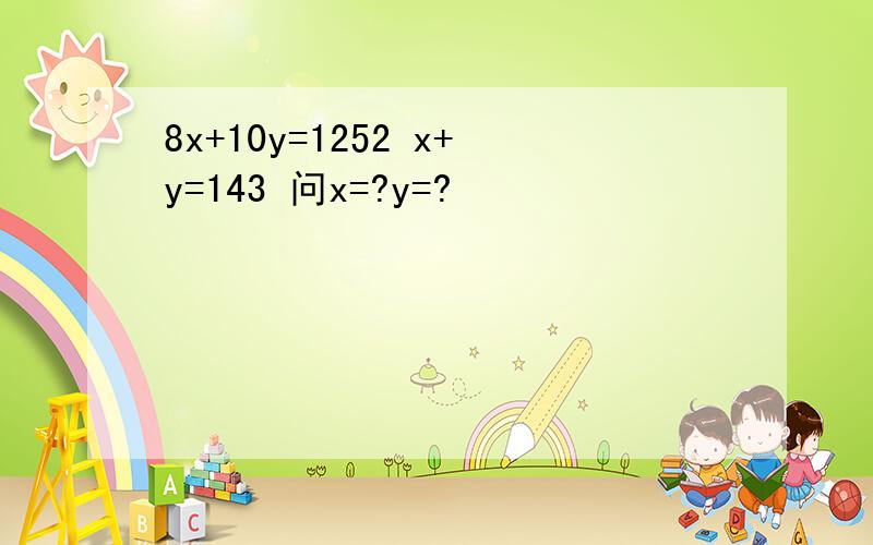 8x+10y=1252 x+y=143 问x=?y=?