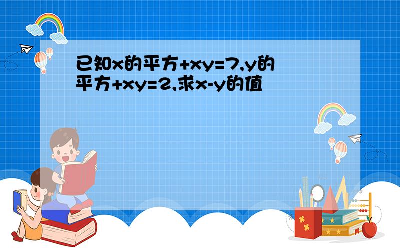 已知x的平方+xy=7,y的平方+xy=2,求x-y的值