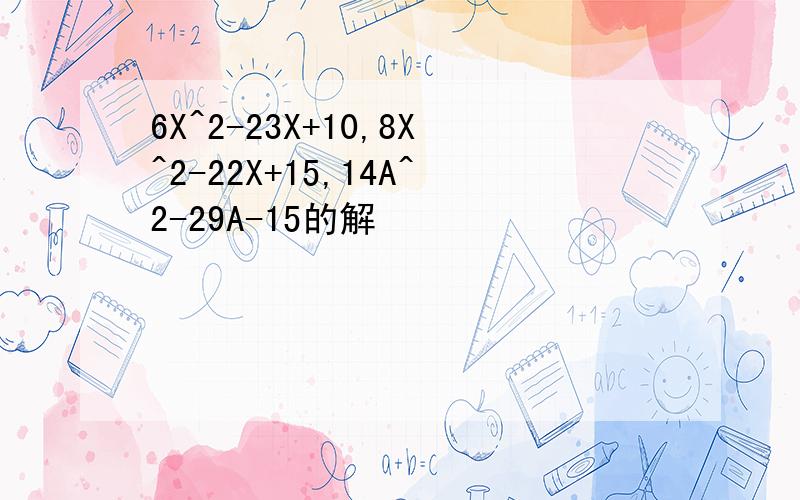 6X^2-23X+10,8X^2-22X+15,14A^2-29A-15的解