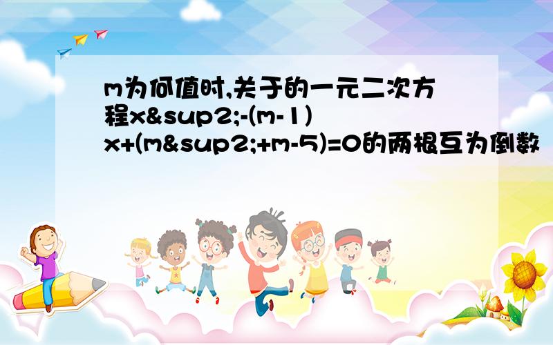 m为何值时,关于的一元二次方程x²-(m-1)x+(m²+m-5)=0的两根互为倒数