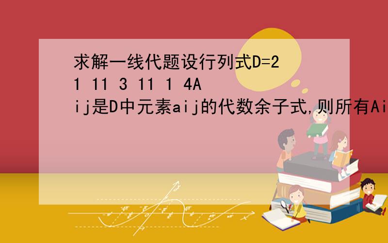 求解一线代题设行列式D=2 1 11 3 11 1 4Aij是D中元素aij的代数余子式,则所有Aij的和是多少答案是36,但是我算出来是11,不知道是答案错了还是什么原因,