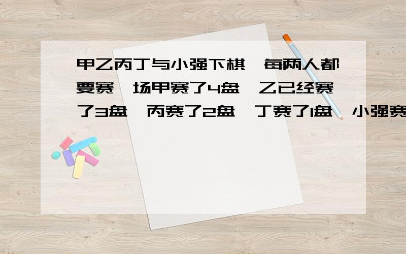 甲乙丙丁与小强下棋,每两人都要赛一场甲赛了4盘,乙已经赛了3盘,丙赛了2盘,丁赛了1盘,小强赛了几盘