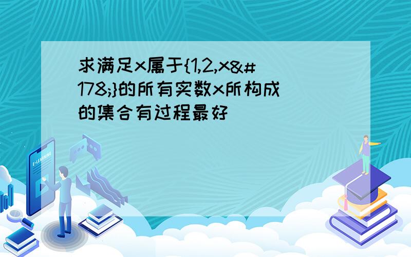 求满足x属于{1,2,x²}的所有实数x所构成的集合有过程最好