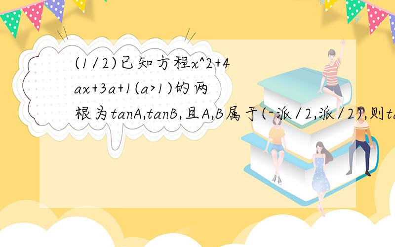 (1/2)已知方程x^2+4ax+3a+1(a>1)的两根为tanA,tanB,且A,B属于(-派/2,派/2),则tan[(A+B)/2]的值