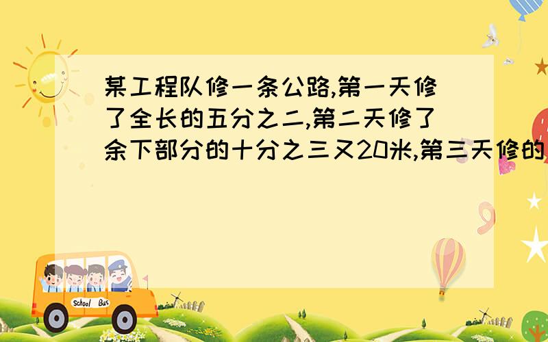 某工程队修一条公路,第一天修了全长的五分之二,第二天修了余下部分的十分之三又20米,第三天修的是第一天的四分之三又60米,正好全部修完,这段公路全长多少米?