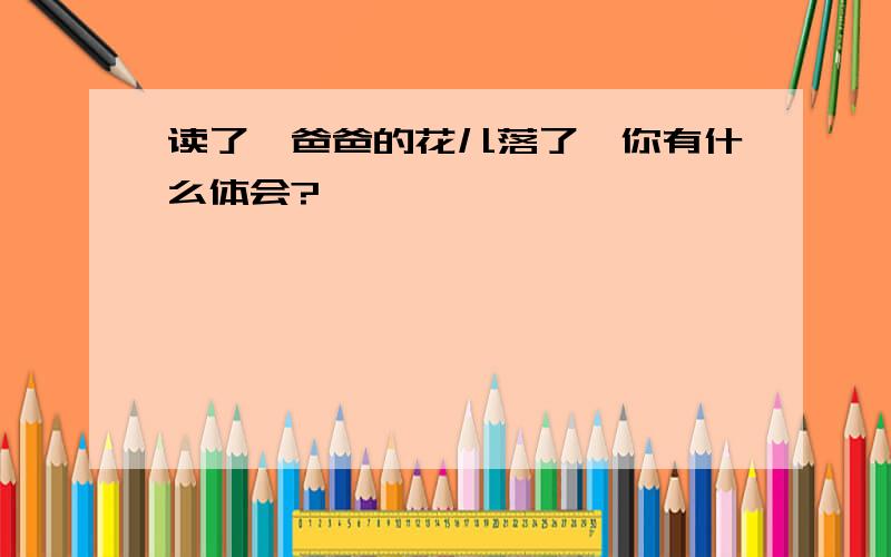 读了『爸爸的花儿落了』你有什么体会?