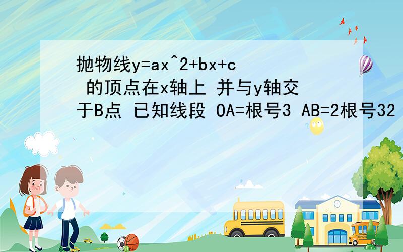 抛物线y=ax^2+bx+c 的顶点在x轴上 并与y轴交于B点 已知线段 OA=根号3 AB=2根号32 在抛物线上是否存在点P .过P点作PM垂直AB 垂足M在线段AB上 使PMB∽AOB 求P点坐标 各位大哥大姐