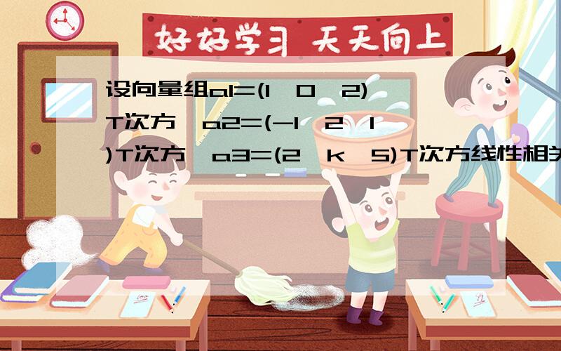 设向量组a1=(1,0,2)T次方,a2=(-1,2,1)T次方,a3=(2,k,5)T次方线性相关,则K=?