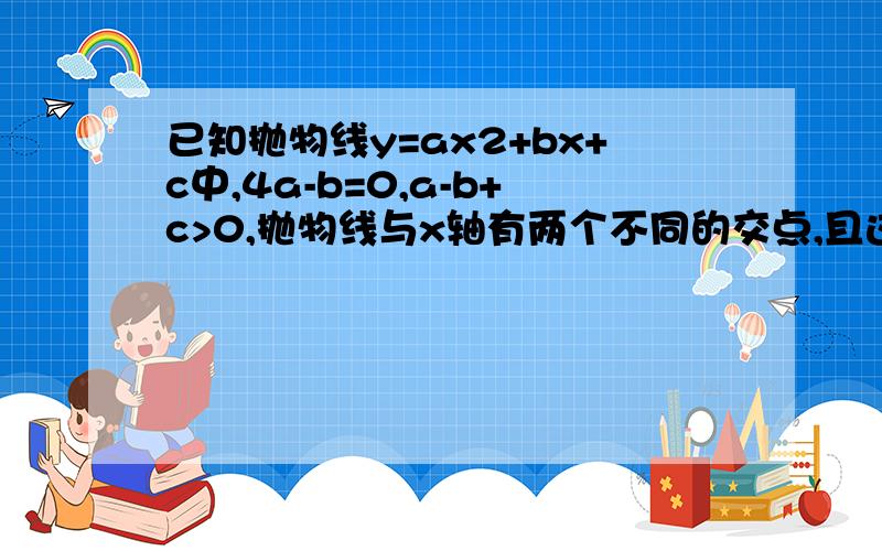 已知抛物线y=ax2+bx+c中,4a-b=0,a-b+c>0,抛物线与x轴有两个不同的交点,且这两个交点之间的距离小于2则下列判断错误的是?A．abc＜0 B．c＞0 C．4a＞c D．a+b+c＞0