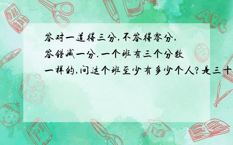 答对一道得三分,不答得零分,答错减一分.一个班有三个分数一样的,问这个班至少有多少个人?是三十八乘以二加一,七十七种.