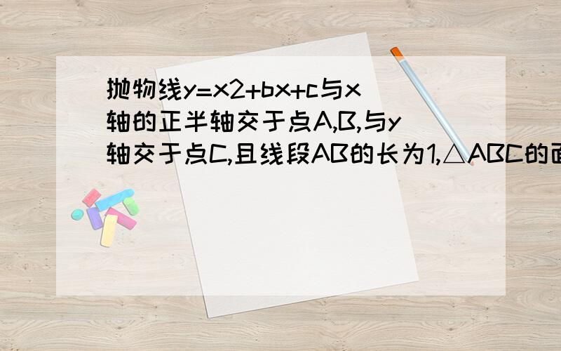 抛物线y=x2+bx+c与x轴的正半轴交于点A,B,与y轴交于点C,且线段AB的长为1,△ABC的面积为1,求b