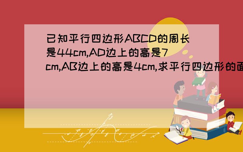 已知平行四边形ABCD的周长是44cm,AD边上的高是7cm,AB边上的高是4cm,求平行四边形的面积人教版小学数学六年级下册月考卷(二)