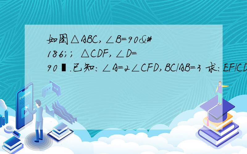 如图△ABC,∠B=90º； △CDF,∠D=90º.已知：∠A=2∠CFD,BC/AB=3 求：EF/CD=2/3