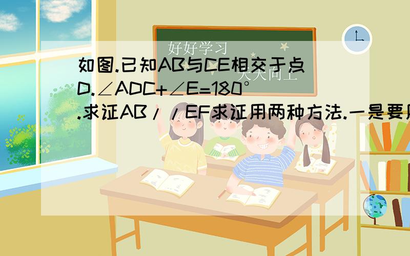 如图.已知AB与CE相交于点D.∠ADC+∠E=180°.求证AB//EF求证用两种方法.一是要用内错角知识求证,二是要同旁内角求证.两种都要,