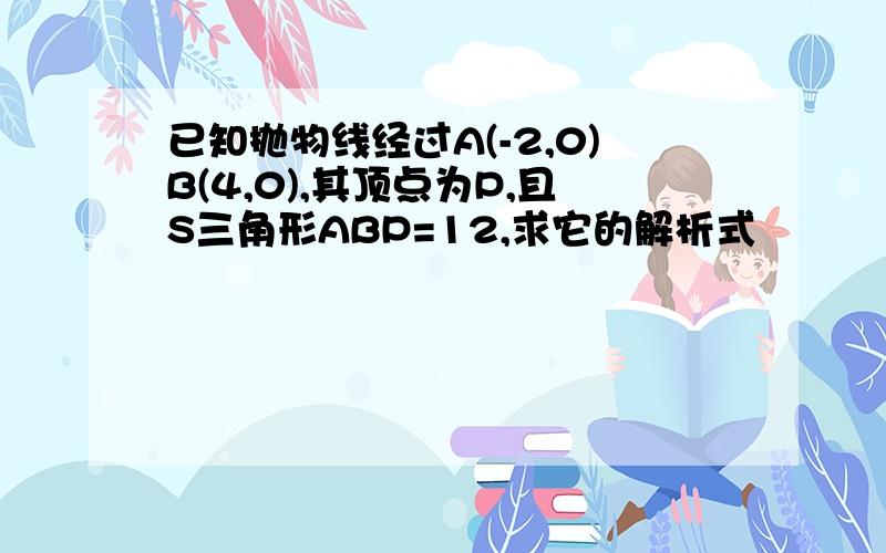 已知抛物线经过A(-2,0)B(4,0),其顶点为P,且S三角形ABP=12,求它的解析式