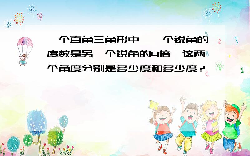 一个直角三角形中,一个锐角的度数是另一个锐角的4倍,这两个角度分别是多少度和多少度?