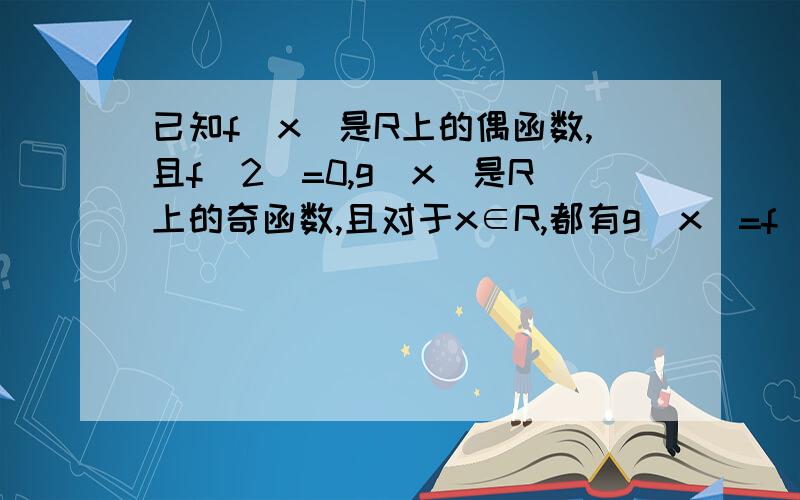 已知f(x)是R上的偶函数,且f(2)=0,g(x)是R上的奇函数,且对于x∈R,都有g(x)=f(x-1),求(2010）的值f(x)的函数值是周期性变化是什么意思 ,为什么f(2010)=f(4*502+2)会等于f(2)