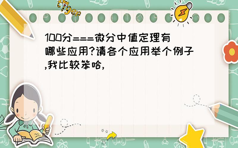 100分===微分中值定理有哪些应用?请各个应用举个例子,我比较笨哈,