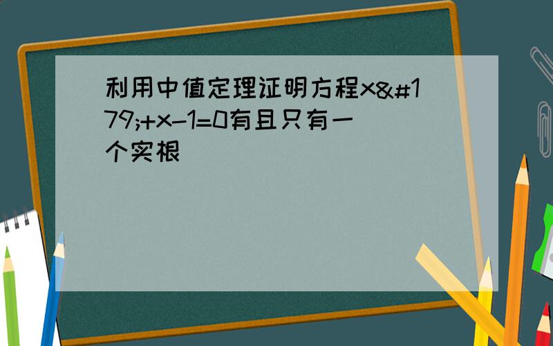 利用中值定理证明方程x³+x-1=0有且只有一个实根