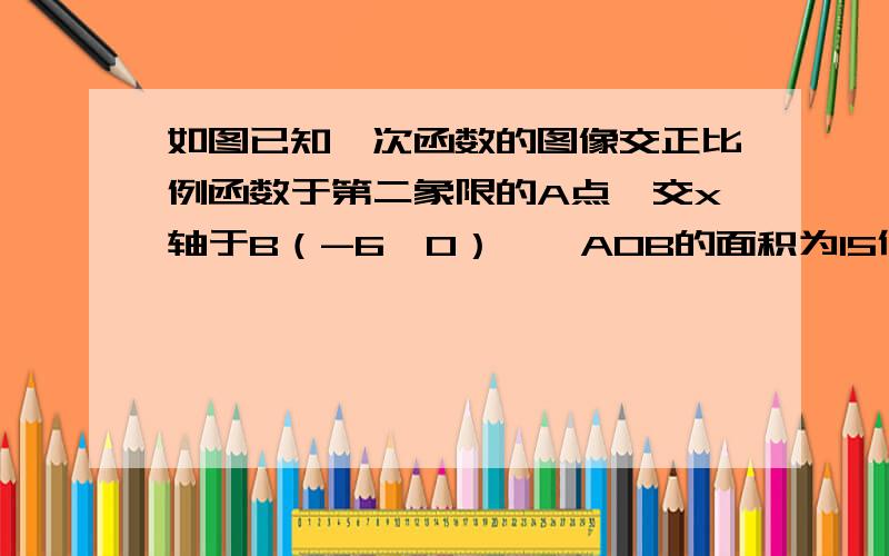 如图已知一次函数的图像交正比例函数于第二象限的A点,交x轴于B（-6,0）,△AOB的面积为15但△AOB是以BO为底的等腰三角形,求正比例函数与一次函数的解析式