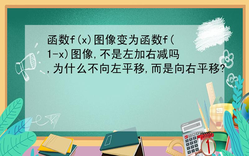 函数f(x)图像变为函数f(1-x)图像,不是左加右减吗,为什么不向左平移,而是向右平移?