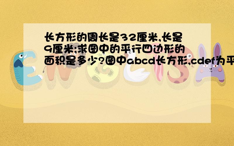 长方形的周长是32厘米,长是9厘米;求图中的平行四边形的面积是多少?图中abcd长方形,cdef为平行四边形?a——————b----e——————fc——————d