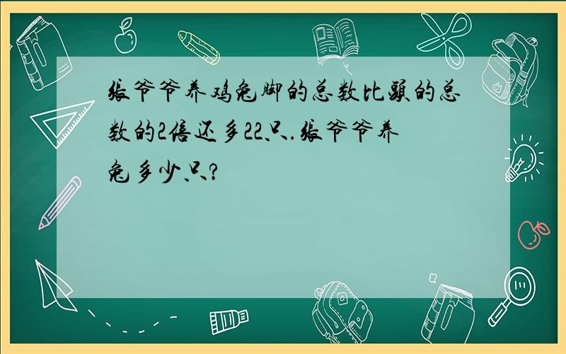 张爷爷养鸡兔脚的总数比头的总数的2倍还多22只.张爷爷养兔多少只?