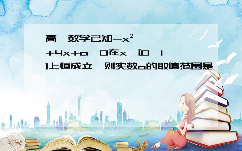 高一数学已知-x²+4x+a≥0在x∈[0,1]上恒成立,则实数a的取值范围是————