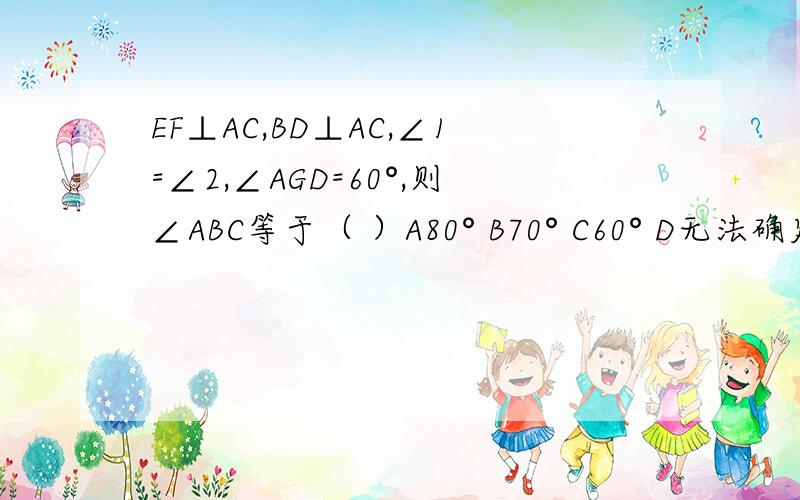 EF⊥AC,BD⊥AC,∠1=∠2,∠AGD=60°,则∠ABC等于（ ）A80° B70° C60° D无法确定