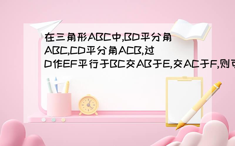 在三角形ABC中,BD平分角ABC,CD平分角ACB,过D作EF平行于BC交AB于E,交AC于F,则可证出哪些线段的和差关系