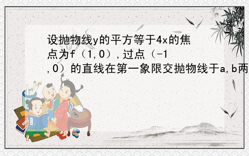 设抛物线y的平方等于4x的焦点为f（1,0）,过点（-1,0）的直线在第一象限交抛物线于a,b两点,使向量af乘向量bf等于零,则直线ab的斜率等于（二分之根二）