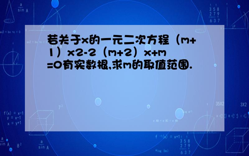 若关于x的一元二次方程（m+1）x2-2（m+2）x+m=0有实数根,求m的取值范围.