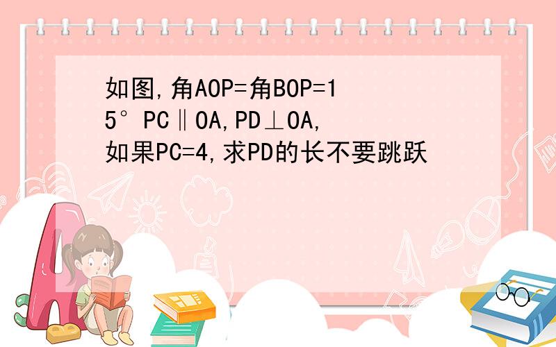 如图,角AOP=角BOP=15°PC‖OA,PD⊥OA,如果PC=4,求PD的长不要跳跃