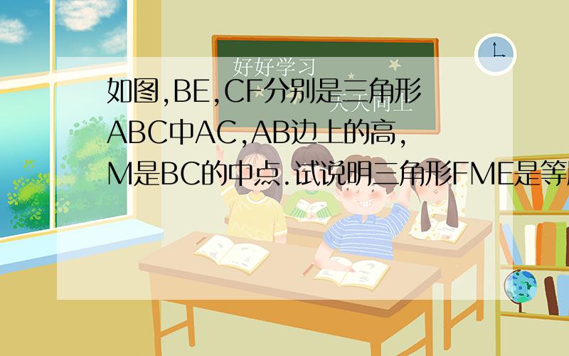 如图,BE,CF分别是三角形ABC中AC,AB边上的高,M是BC的中点.试说明三角形FME是等腰三角形.如题