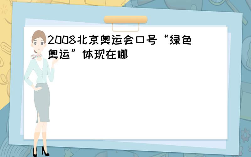 2008北京奥运会口号“绿色奥运”体现在哪