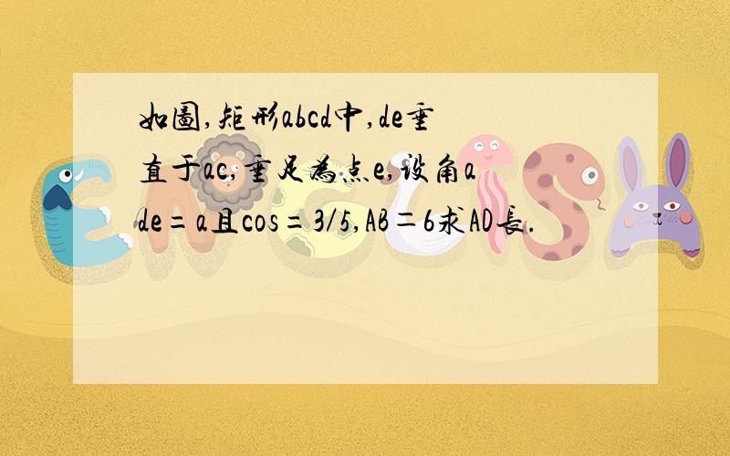 如图,矩形abcd中,de垂直于ac,垂足为点e,设角ade=a且cos=3／5,AB＝6求AD长.