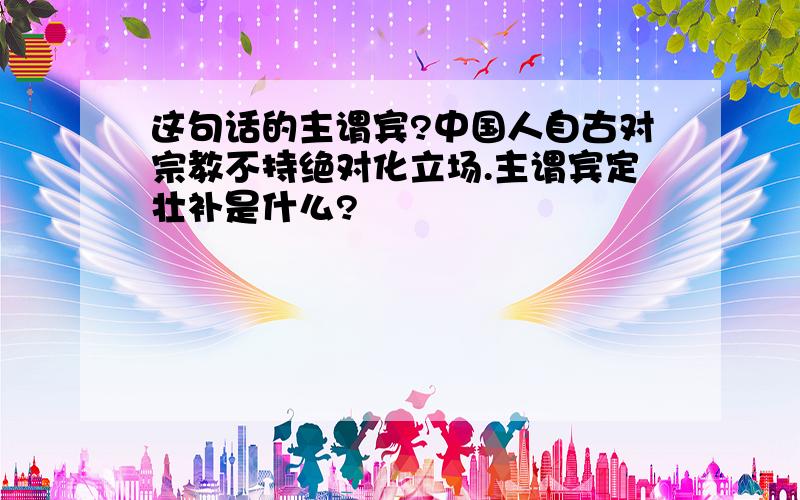 这句话的主谓宾?中国人自古对宗教不持绝对化立场.主谓宾定壮补是什么?